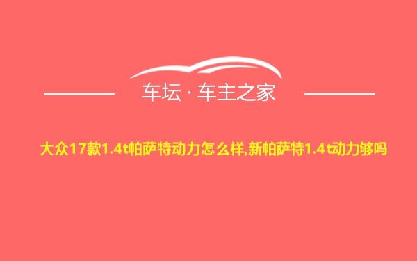 大众17款1.4t帕萨特动力怎么样,新帕萨特1.4t动力够吗