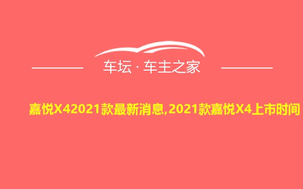 嘉悦X42021款最新消息,2021款嘉悦X4上市时间