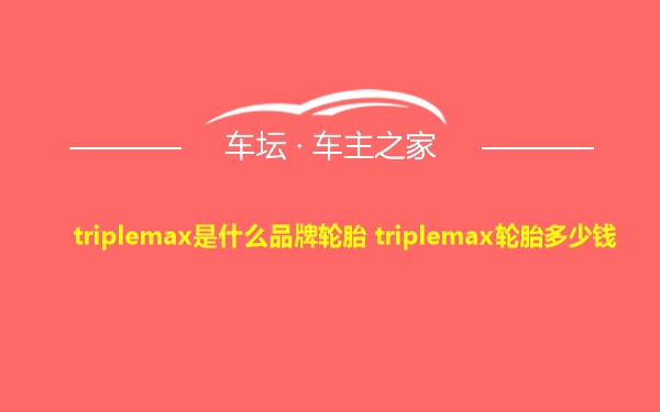 triplemax是什么品牌轮胎 triplemax轮胎多少钱