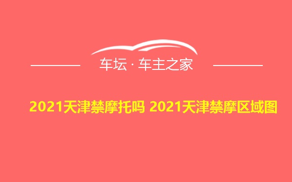 2021天津禁摩托吗 2021天津禁摩区域图