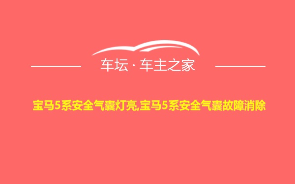 宝马5系安全气囊灯亮,宝马5系安全气囊故障消除