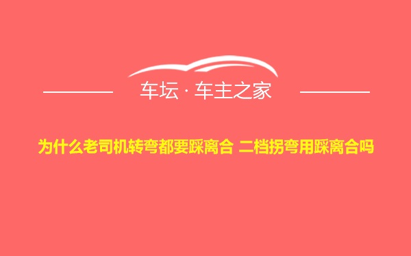 为什么老司机转弯都要踩离合 二档拐弯用踩离合吗