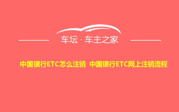 中国银行ETC怎么注销 中国银行ETC网上注销流程
