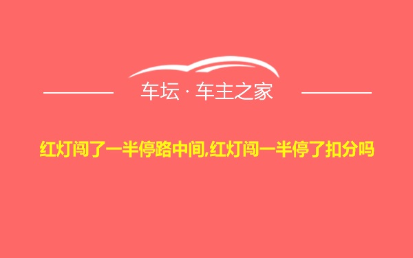 红灯闯了一半停路中间,红灯闯一半停了扣分吗