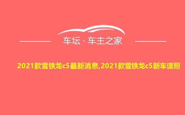 2021款雪铁龙c5最新消息,2021款雪铁龙c5新车谍照