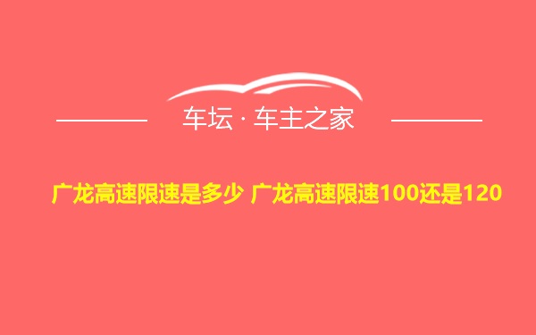 广龙高速限速是多少 广龙高速限速100还是120