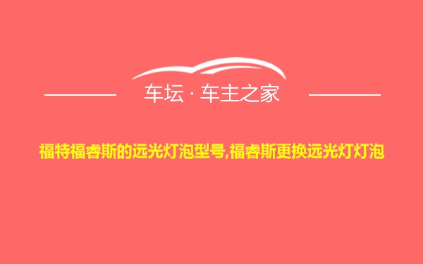 福特福睿斯的远光灯泡型号,福睿斯更换远光灯灯泡