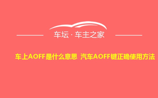 车上AOFF是什么意思 汽车AOFF键正确使用方法