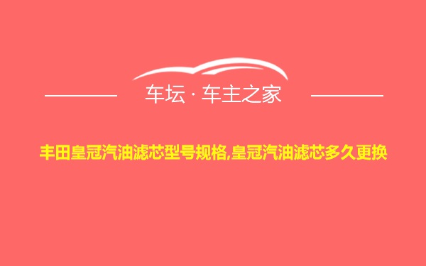 丰田皇冠汽油滤芯型号规格,皇冠汽油滤芯多久更换