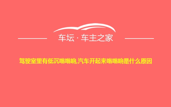 驾驶室里有低沉嗡嗡响,汽车开起来嗡嗡响是什么原因