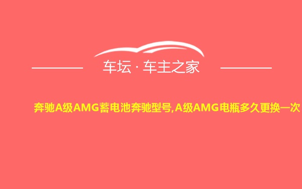 奔驰A级AMG蓄电池奔驰型号,A级AMG电瓶多久更换一次