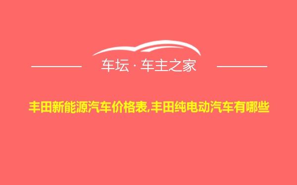 丰田新能源汽车价格表,丰田纯电动汽车有哪些