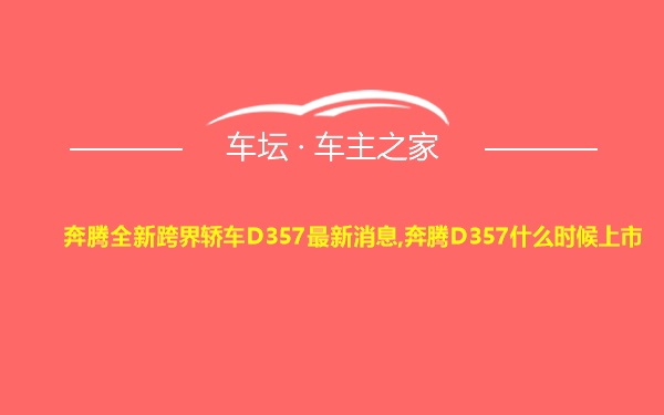 奔腾全新跨界轿车D357最新消息,奔腾D357什么时候上市