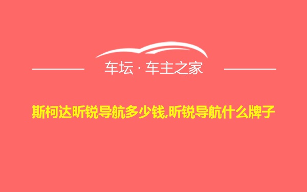 斯柯达昕锐导航多少钱,昕锐导航什么牌子