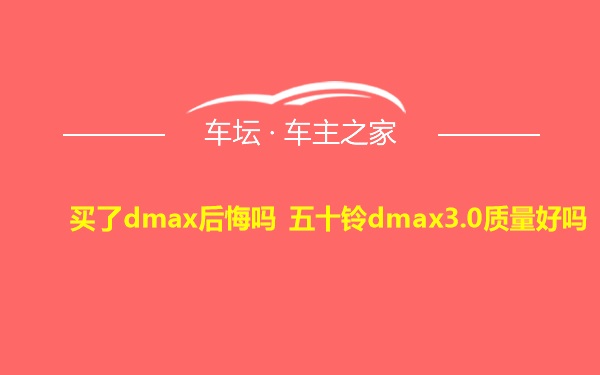 买了dmax后悔吗 五十铃dmax3.0质量好吗