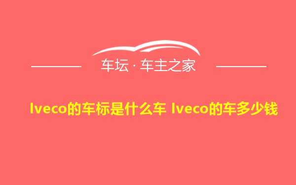 Iveco的车标是什么车 Iveco的车多少钱
