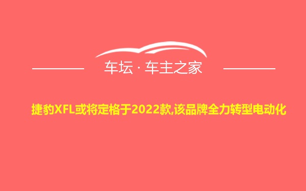 捷豹XFL或将定格于2022款,该品牌全力转型电动化
