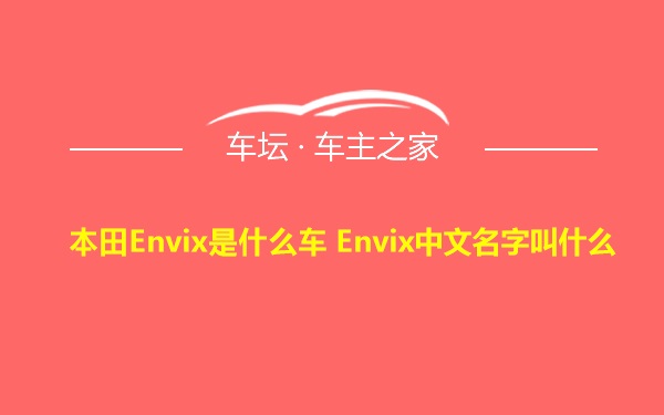 本田Envix是什么车 Envix中文名字叫什么