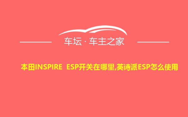 本田INSPIRE ESP开关在哪里,英诗派ESP怎么使用