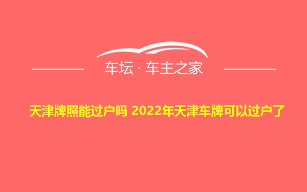 天津牌照能过户吗 2022年天津车牌可以过户了
