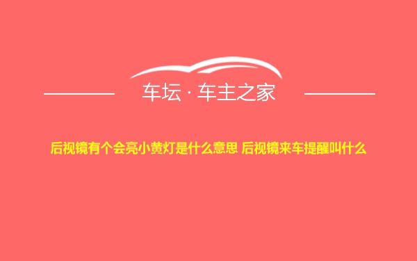 后视镜有个会亮小黄灯是什么意思 后视镜来车提醒叫什么