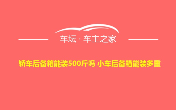 轿车后备箱能装500斤吗 小车后备箱能装多重