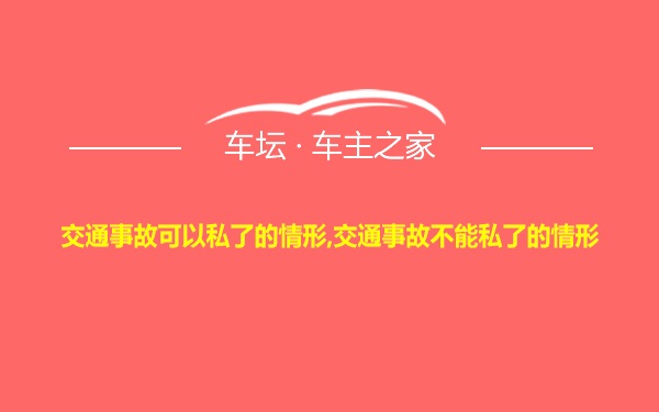 交通事故可以私了的情形,交通事故不能私了的情形