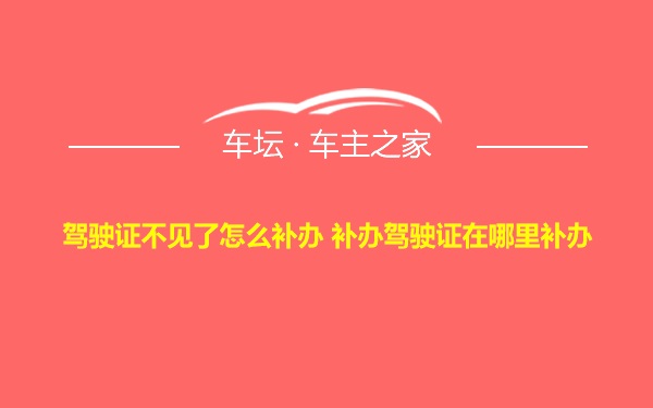 驾驶证不见了怎么补办 补办驾驶证在哪里补办