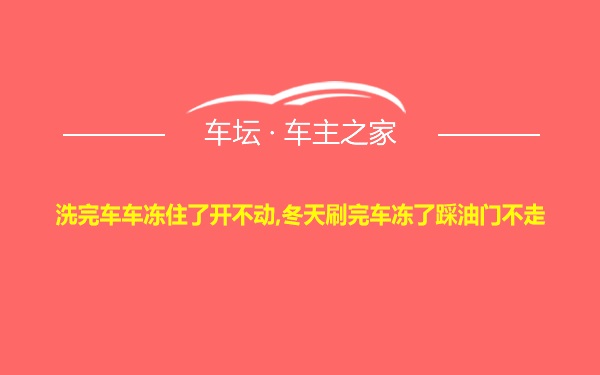 洗完车车冻住了开不动,冬天刷完车冻了踩油门不走