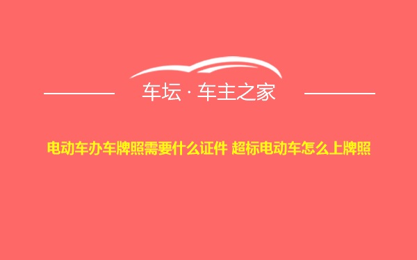 电动车办车牌照需要什么证件 超标电动车怎么上牌照