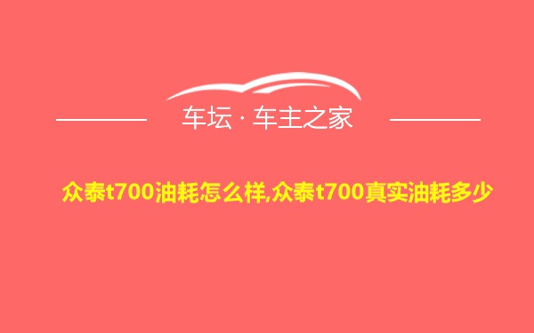 众泰t700油耗怎么样,众泰t700真实油耗多少