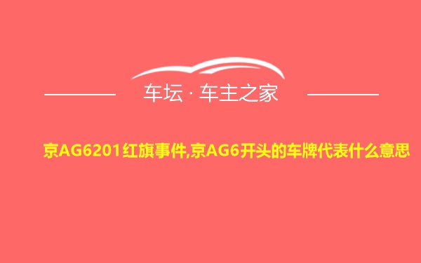 京AG6201红旗事件,京AG6开头的车牌代表什么意思