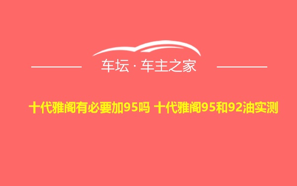 十代雅阁有必要加95吗 十代雅阁95和92油实测