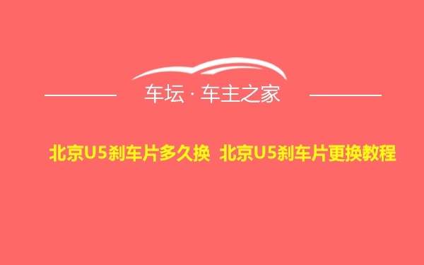 北京U5刹车片多久换 北京U5刹车片更换教程