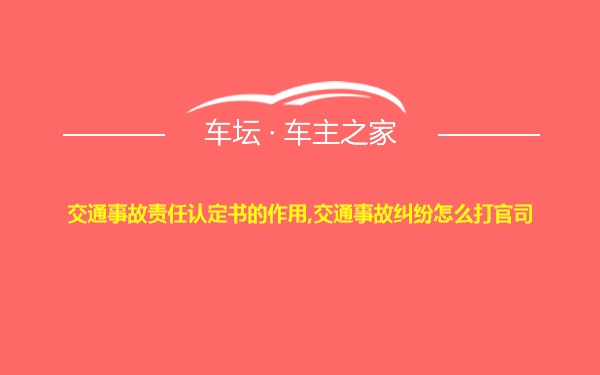 交通事故责任认定书的作用,交通事故纠纷怎么打官司