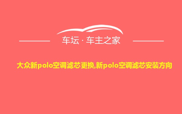 大众新polo空调滤芯更换,新polo空调滤芯安装方向