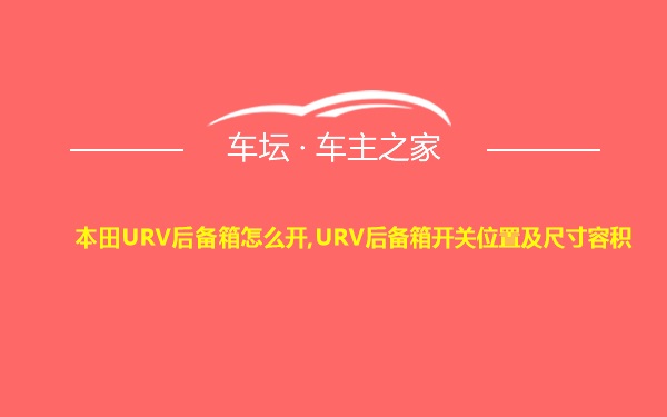 本田URV后备箱怎么开,URV后备箱开关位置及尺寸容积
