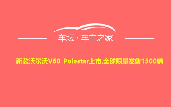 新款沃尔沃V60 Polestar上市,全球限量发售1500辆