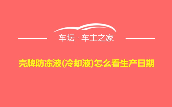 壳牌防冻液(冷却液)怎么看生产日期