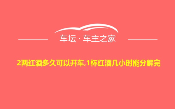 2两红酒多久可以开车,1杯红酒几小时能分解完