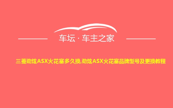 三菱劲炫ASX火花塞多久换,劲炫ASX火花塞品牌型号及更换教程