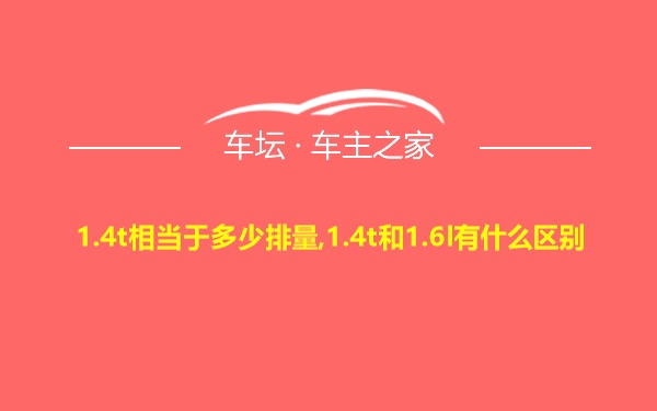 1.4t相当于多少排量,1.4t和1.6l有什么区别