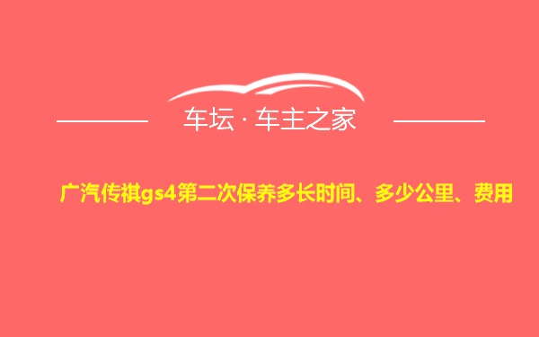 广汽传祺gs4第二次保养多长时间、多少公里、费用