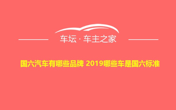 国六汽车有哪些品牌 2019哪些车是国六标准