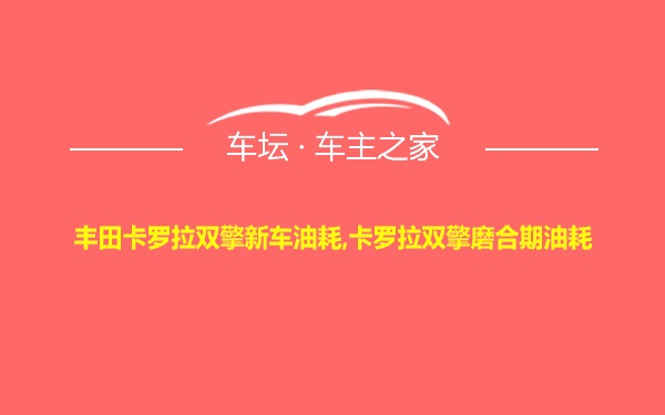 丰田卡罗拉双擎新车油耗,卡罗拉双擎磨合期油耗