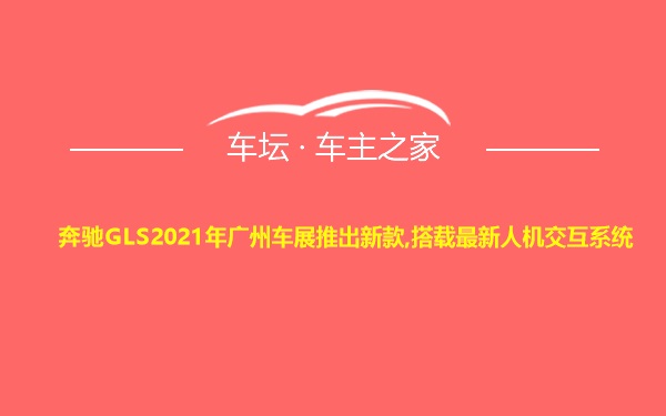 奔驰GLS2021年广州车展推出新款,搭载最新人机交互系统