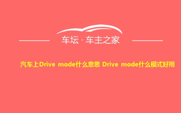汽车上Drive mode什么意思 Drive mode什么模式好用