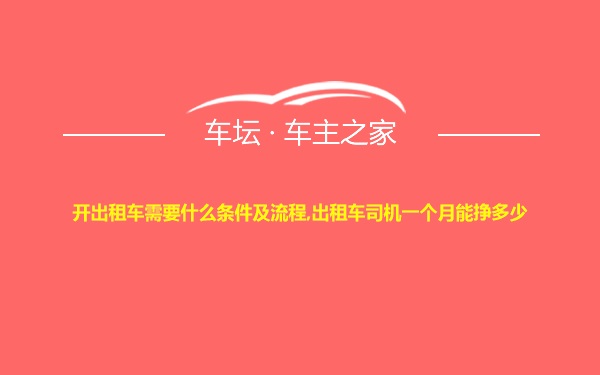 开出租车需要什么条件及流程,出租车司机一个月能挣多少