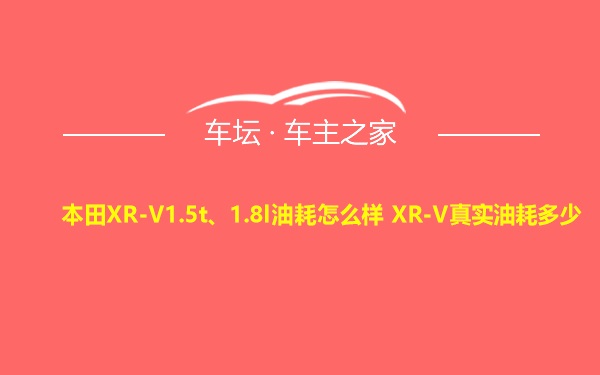 本田XR-V1.5t、1.8l油耗怎么样 XR-V真实油耗多少