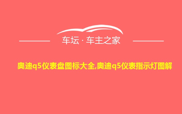 奥迪q5仪表盘图标大全,奥迪q5仪表指示灯图解